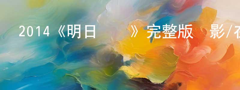 白升的網絡影視資源,2014《明日邊緣》完整版電影/在線觀看/百度云-美劇天堂